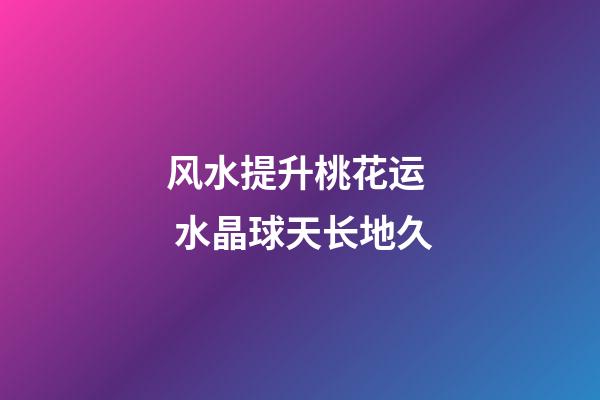 风水提升桃花运  水晶球天长地久